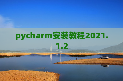 pycharm安装教程2021.1.2 pycharm安装教程2021.1.2